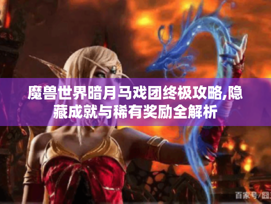 魔兽世界暗月马戏团终极攻略,隐藏成就与稀有奖励全解析 魔兽世界暗月马戏团终极攻略,隐藏成就与稀有奖励全解析
