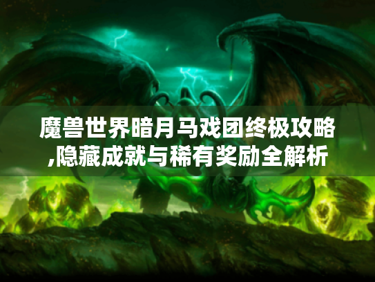 魔兽世界暗月马戏团终极攻略,隐藏成就与稀有奖励全解析 魔兽世界暗月马戏团终极攻略,隐藏成就与稀有奖励全解析