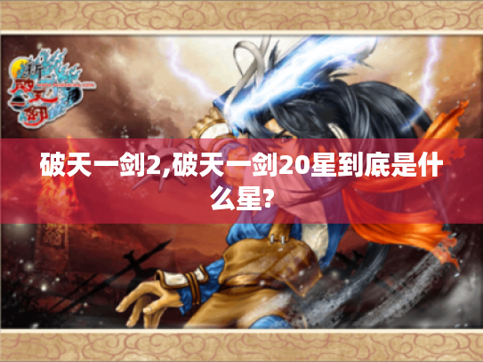 破天一剑2,破天一剑20星到底是什么星? 破天一剑2,破天一剑20星到底是什么星?