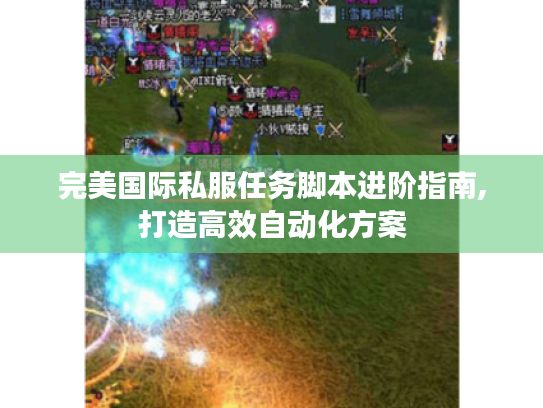 完美国际私服任务脚本进阶指南,打造高效自动化方案 完美国际私服任务脚本进阶指南,打造高效自动化方案