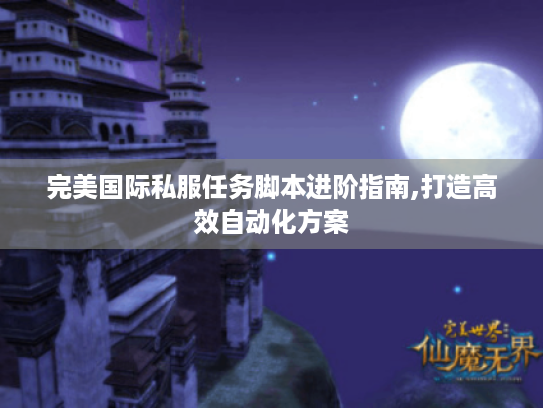 完美国际私服任务脚本进阶指南,打造高效自动化方案 完美国际私服任务脚本进阶指南,打造高效自动化方案