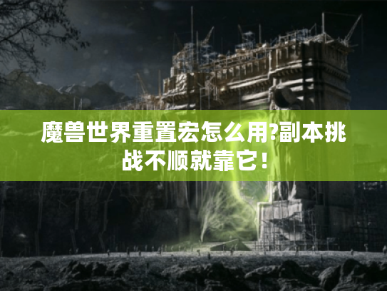 魔兽世界重置宏怎么用?副本挑战不顺就靠它! 魔兽世界重置宏怎么用?副本挑战不顺就靠它!