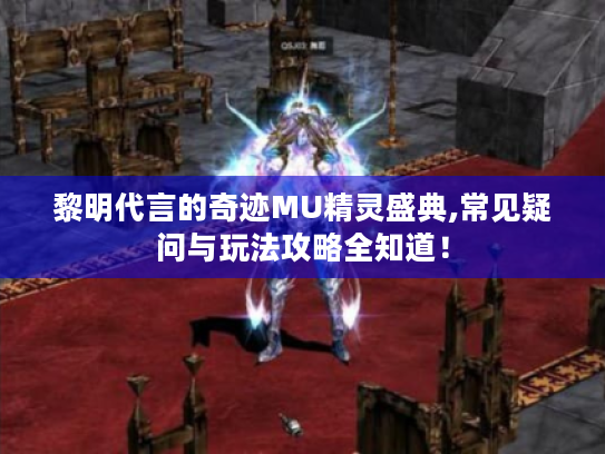 黎明代言的奇迹MU精灵盛典,常见疑问与玩法攻略全知道！