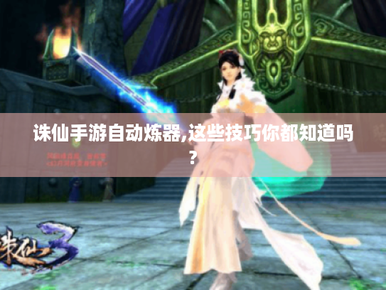 诛仙手游自动炼器,这些技巧你都知道吗? 诛仙手游自动炼器,这些技巧你都知道吗?