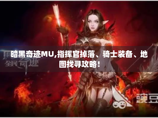 暗黑奇迹MU,指挥官掉落、骑士装备、地图找寻攻略! 暗黑奇迹MU,指挥官掉落、骑士装备、地图找寻攻略!