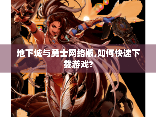 地下城与勇士网络版,如何快速下载游戏? 地下城与勇士网络版,如何快速下载游戏?