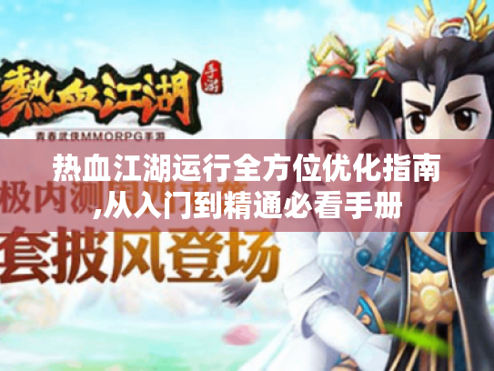热血江湖运行全方位优化指南,从入门到精通必看手册 热血江湖运行全方位优化指南,从入门到精通必看手册