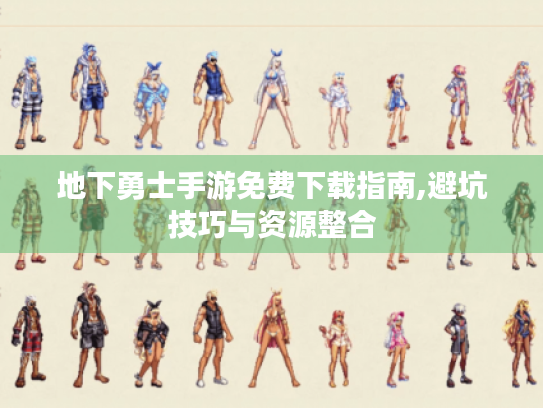 地下勇士手游免费下载指南,避坑技巧与资源整合 地下勇士手游免费下载指南,避坑技巧与资源整合
