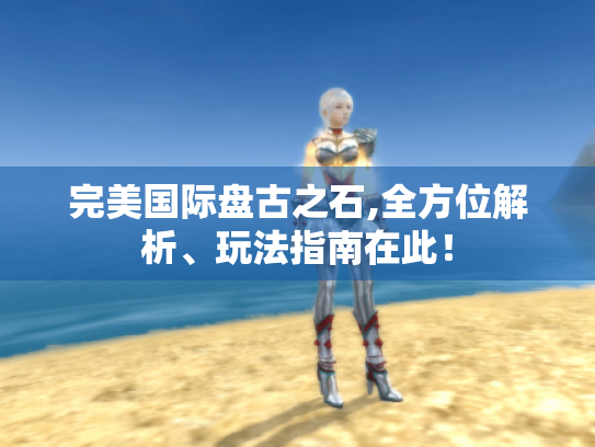 完美国际盘古之石,全方位解析、玩法指南在此! 完美国际盘古之石,全方位解析、玩法指南在此!