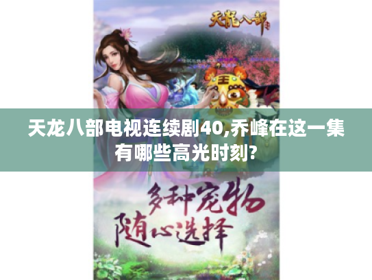 天龙八部电视连续剧40,乔峰在这一集有哪些高光时刻?