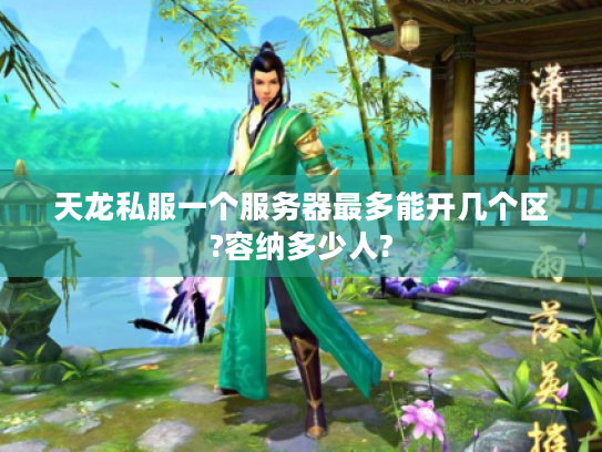 天龙私服一个服务器最多能开几个区?容纳多少人? 天龙私服一个服务器最多能开几个区?容纳多少人?