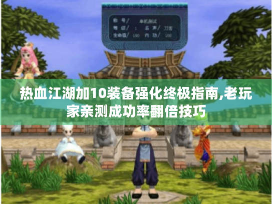 热血江湖加10装备强化终极指南,老玩家亲测成功率翻倍技巧 热血江湖加10装备强化终极指南,老玩家亲测成功率翻倍技巧