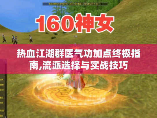 热血江湖群医气功加点终极指南,流派选择与实战技巧 热血江湖群医气功加点终极指南,流派选择与实战技巧