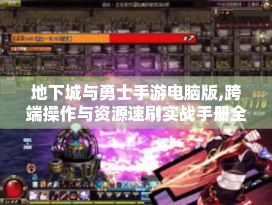 地下城与勇士手游电脑版,跨端操作与资源速刷实战手册全解析！