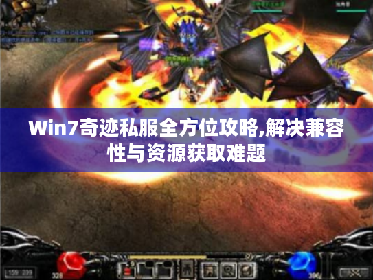 Win7奇迹私服全方位攻略,解决兼容性与资源获取难题 Win7奇迹私服全方位攻略,解决兼容性与资源获取难题