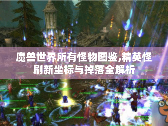魔兽世界所有怪物图鉴,精英怪刷新坐标与掉落全解析 魔兽世界所有怪物图鉴,精英怪刷新坐标与掉落全解析