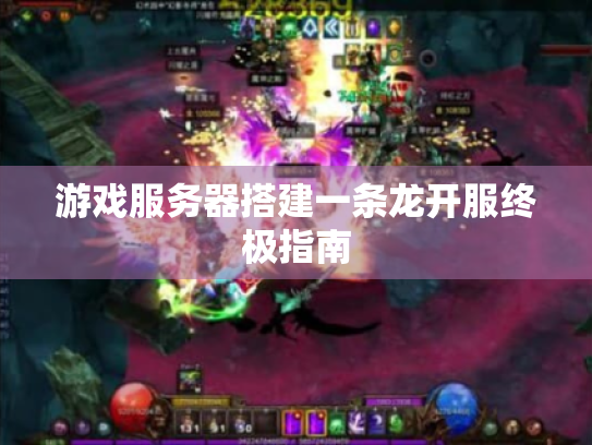 游戏服务器搭建一条龙开服终极指南 游戏服务器搭建一条龙开服终极指南
