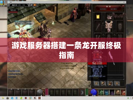 游戏服务器搭建一条龙开服终极指南 游戏服务器搭建一条龙开服终极指南