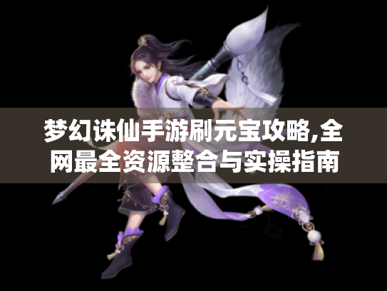 梦幻诛仙手游刷元宝攻略,全网最全资源整合与实操指南
