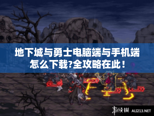 地下城与勇士电脑端与手机端怎么下载?全攻略在此! 地下城与勇士电脑端与手机端怎么下载?全攻略在此!