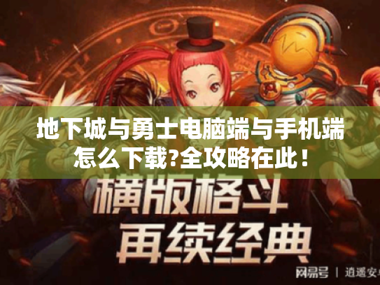 地下城与勇士电脑端与手机端怎么下载?全攻略在此! 地下城与勇士电脑端与手机端怎么下载?全攻略在此!