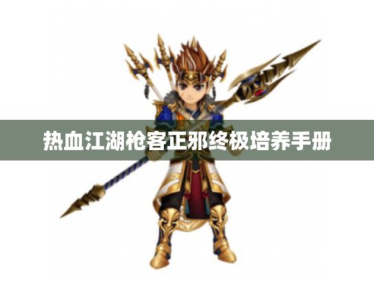 热血江湖枪客正邪终极培养手册 热血江湖枪客正邪终极培养手册