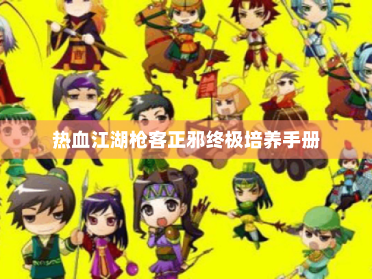 热血江湖枪客正邪终极培养手册 热血江湖枪客正邪终极培养手册