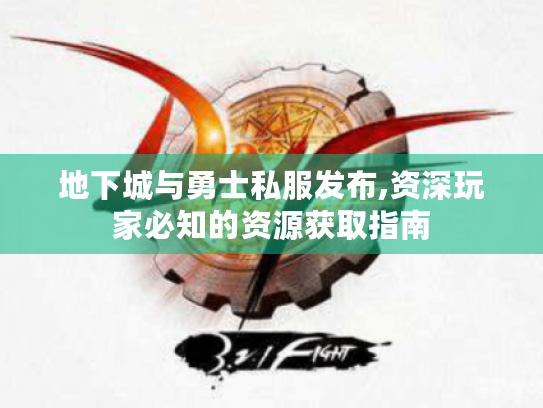 地下城与勇士私服发布,资深玩家必知的资源获取指南 地下城与勇士私服发布,资深玩家必知的资源获取指南