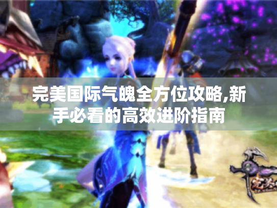 完美国际气魄全方位攻略,新手必看的高效进阶指南 完美国际气魄全方位攻略,新手必看的高效进阶指南