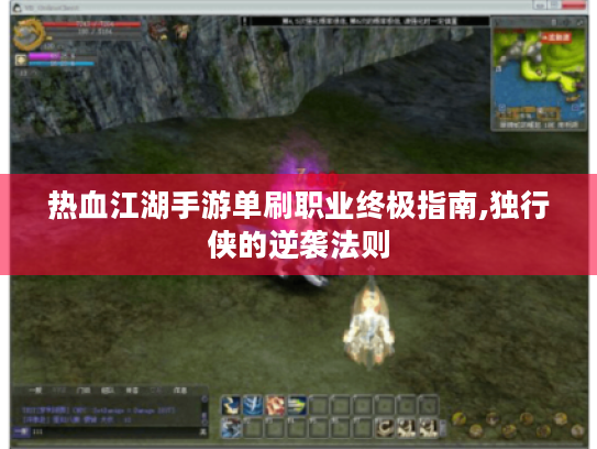 热血江湖手游单刷职业终极指南,独行侠的逆袭法则 热血江湖手游单刷职业终极指南,独行侠的逆袭法则