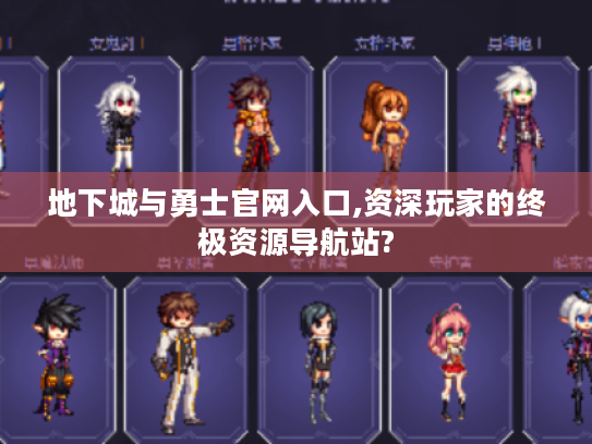 地下城与勇士官网入口,资深玩家的终极资源导航站? 地下城与勇士官网入口,资深玩家的终极资源导航站?