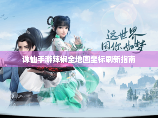 诛仙手游辣椒全地图坐标刷新指南 诛仙手游辣椒全地图坐标刷新指南