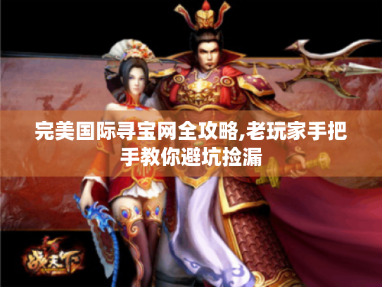 完美国际寻宝网全攻略,老玩家手把手教你避坑捡漏