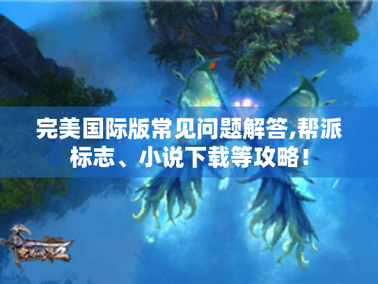 完美国际版常见问题解答,帮派标志、小说下载等攻略! 完美国际版常见问题解答,帮派标志、小说下载等攻略!