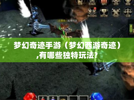 梦幻奇迹手游(梦幻西游奇迹),有哪些独特玩法? 梦幻奇迹手游(梦幻西游奇迹),有哪些独特玩法?