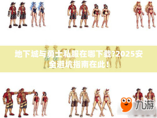 地下城与勇士私服在哪下载?2025安全避坑指南在此! 地下城与勇士私服在哪下载?2025安全避坑指南在此!