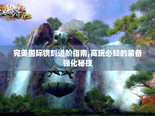 完美国际镌刻进阶指南,高玩必知的装备强化秘技 完美国际镌刻进阶指南,高玩必知的装备强化秘技