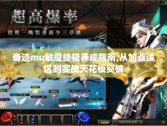 奇迹mu敏魔终极养成指南,从加点误区到实战天花板突破 奇迹mu敏魔终极养成指南,从加点误区到实战天花板突破