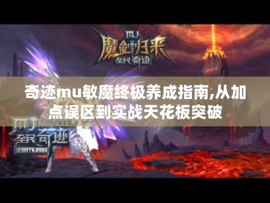 奇迹mu敏魔终极养成指南,从加点误区到实战天花板突破 奇迹mu敏魔终极养成指南,从加点误区到实战天花板突破