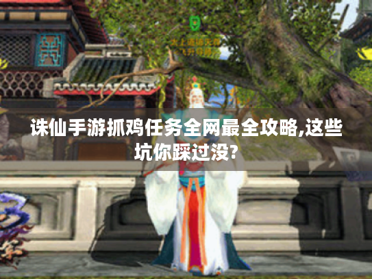 诛仙手游抓鸡任务全网最全攻略,这些坑你踩过没? 诛仙手游抓鸡任务全网最全攻略,这些坑你踩过没?