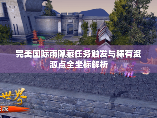 完美国际雨隐藏任务触发与稀有资源点全坐标解析