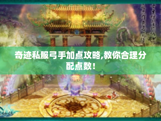 奇迹私服弓手加点攻略,教你合理分配点数! 奇迹私服弓手加点攻略,教你合理分配点数!