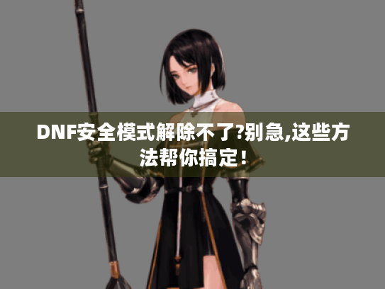 DNF安全模式解除不了?别急,这些方法帮你搞定！