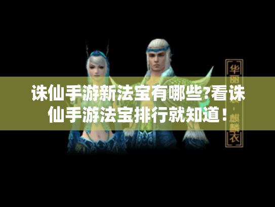 诛仙手游新法宝有哪些?看诛仙手游法宝排行就知道! 诛仙手游新法宝有哪些?看诛仙手游法宝排行就知道!