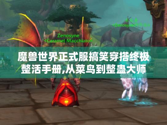 魔兽世界正式服搞笑穿搭终极整活手册,从菜鸟到整蛊大师 魔兽世界正式服搞笑穿搭终极整活手册,从菜鸟到整蛊大师