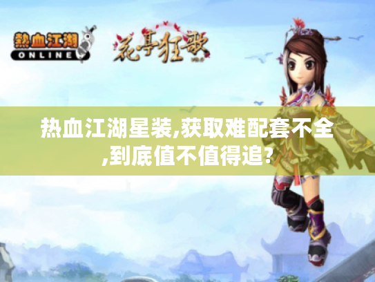 热血江湖星装,获取难配套不全,到底值不值得追?