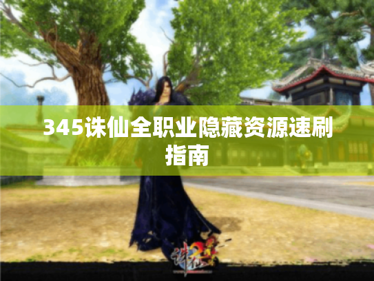 345诛仙全职业隐藏资源速刷指南 345诛仙全职业隐藏资源速刷指南