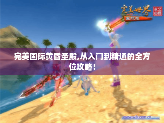 完美国际黄昏圣殿,从入门到精通的全方位攻略! 完美国际黄昏圣殿,从入门到精通的全方位攻略!