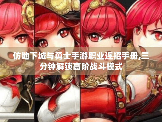 仿地下城与勇士手游职业连招手册,三分钟解锁高阶战斗模式 仿地下城与勇士手游职业连招手册,三分钟解锁高阶战斗模式