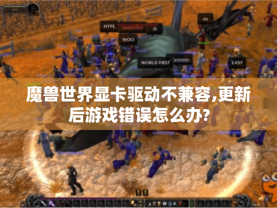 魔兽世界显卡驱动不兼容,更新后游戏错误怎么办? 魔兽世界显卡驱动不兼容,更新后游戏错误怎么办?